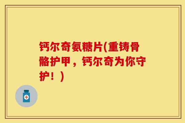 钙尔奇氨糖片(重铸骨骼护甲，钙尔奇为你守护！)