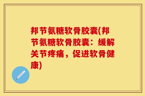 邦节氨糖软骨胶囊(邦节氨糖软骨胶囊：缓解关节疼痛，促进软骨健康)