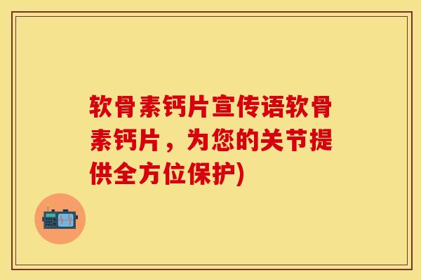 软骨素钙片宣传语软骨素钙片，为您的关节提供全方位保护)