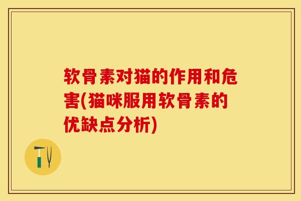 软骨素对猫的作用和危害(猫咪服用软骨素的优缺点分析)