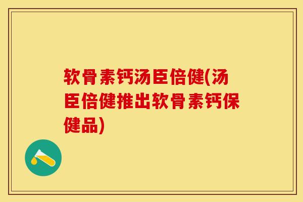 软骨素钙汤臣倍健(汤臣倍健推出软骨素钙保健品) 软骨素钙汤臣倍健(汤臣倍健推出软骨素钙保健品)