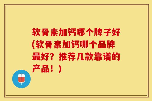 软骨素加钙哪个牌子好(软骨素加钙哪个品牌好?推荐几款靠谱的产品!) 软骨素加钙哪个牌子好(软骨素加钙哪个品牌好?推荐几款靠谱的产品!)