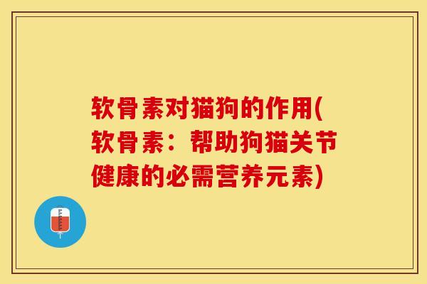 软骨素对猫狗的作用(软骨素：帮助狗猫关节健康的必需营养元素)