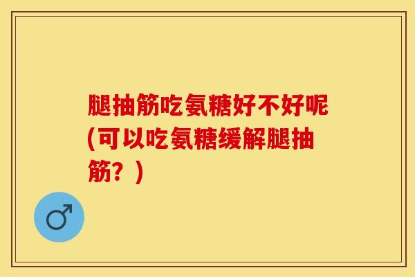 腿抽筋吃氨糖好不好呢(可以吃氨糖缓解腿抽筋?) 腿抽筋吃氨糖好不好呢(可以吃氨糖缓解腿抽筋?)