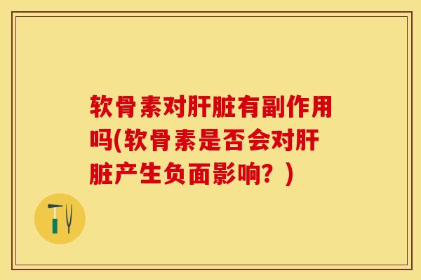 软骨素对肝脏有副作用吗(软骨素是否会对肝脏产生负面影响？)