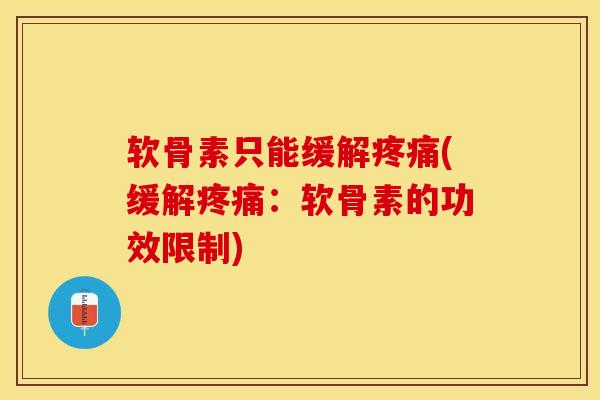软骨素只能缓解疼痛(缓解疼痛：软骨素的功效限制)