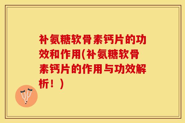 补氨糖软骨素钙片的功效和作用(补氨糖软骨素钙片的作用与功效解析！)