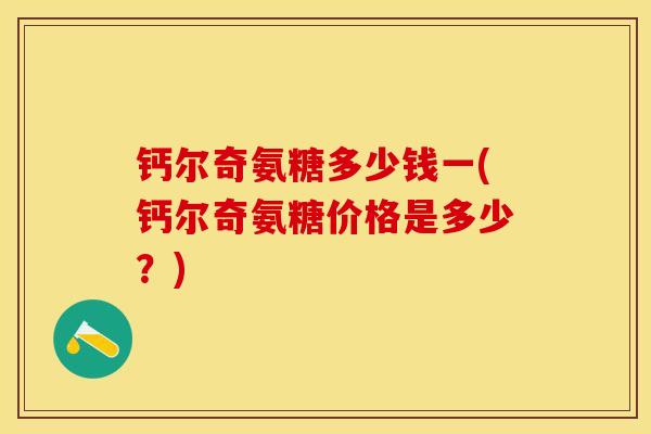 钙尔奇氨糖多少钱一(钙尔奇氨糖价格是多少？)