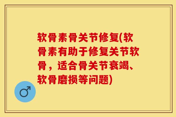 软骨素骨关节修复(软骨素有助于修复关节软骨，适合骨关节衰竭、软骨磨损等问题)