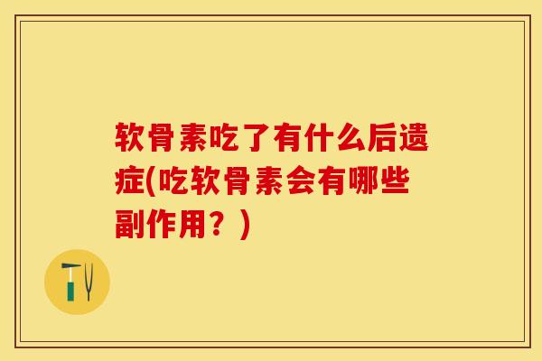 软骨素吃了有什么后遗症(吃软骨素会有哪些副作用?) 软骨素吃了有什么后遗症(吃软骨素会有哪些副作用?)