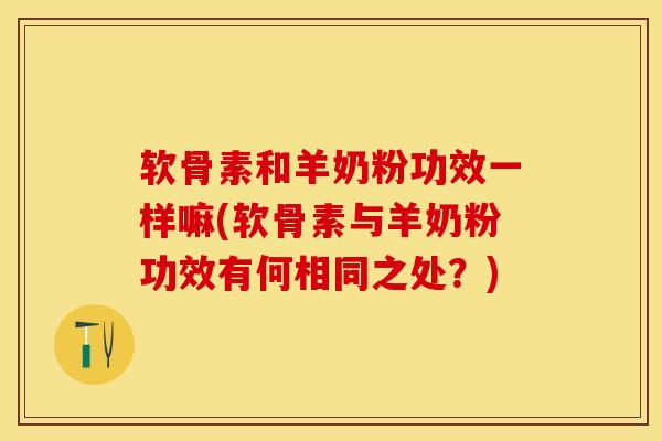 软骨素和羊奶粉功效一样嘛(软骨素与羊奶粉功效有何相同之处？)