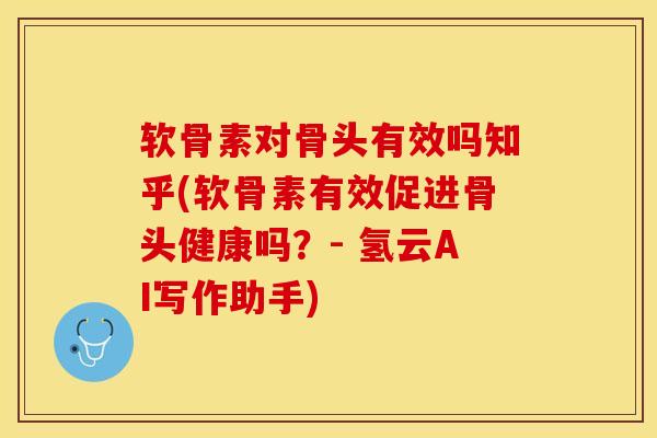 软骨素对骨头有效吗知乎(软骨素有效促进骨头健康吗？- 氢云AI写作助手)