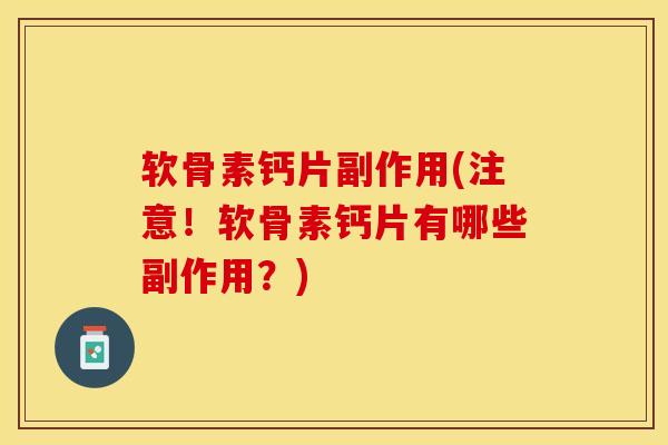 软骨素钙片副作用(注意！软骨素钙片有哪些副作用？)