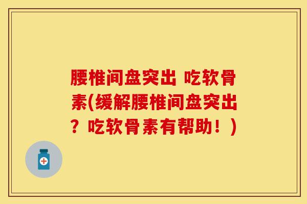 腰椎间盘突出 吃软骨素(缓解腰椎间盘突出？吃软骨素有帮助！)