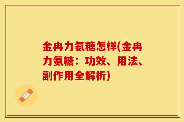 金冉力氨糖怎样(金冉力氨糖：功效、用法、副作用全解析)