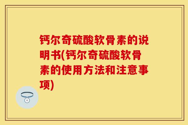 钙尔奇硫酸软骨素的说明书(钙尔奇硫酸软骨素的使用方法和注意事项)