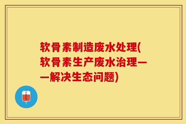 软骨素制造废水处理(软骨素生产废水治理——解决生态问题)