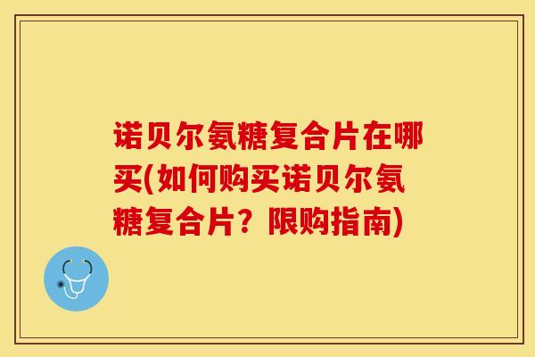 诺贝尔氨糖复合片在哪买(如何购买诺贝尔氨糖复合片？限购指南)