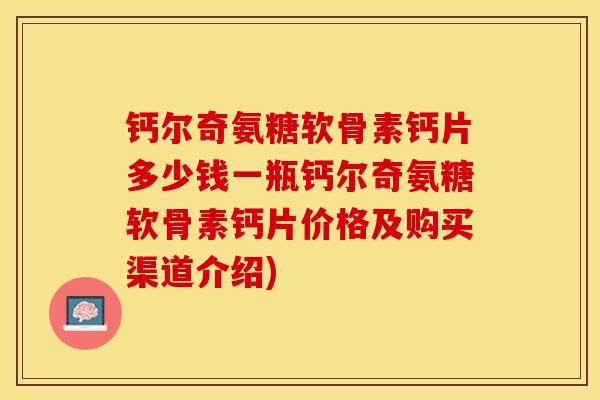 钙尔奇氨糖软骨素钙片多少钱一瓶钙尔奇氨糖软骨素钙片价格及购买渠道介绍)