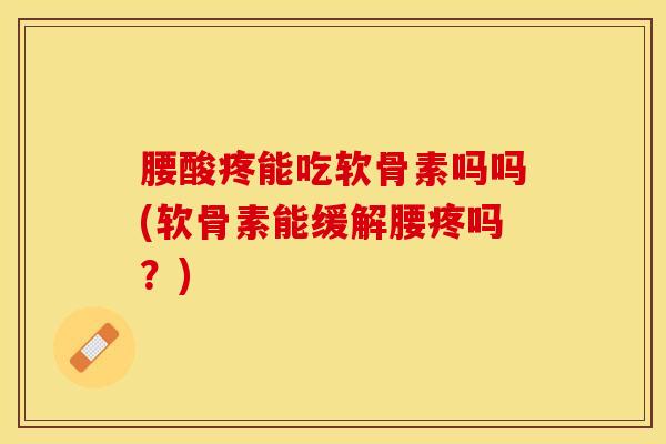 腰酸疼能吃软骨素吗吗(软骨素能缓解腰疼吗？)