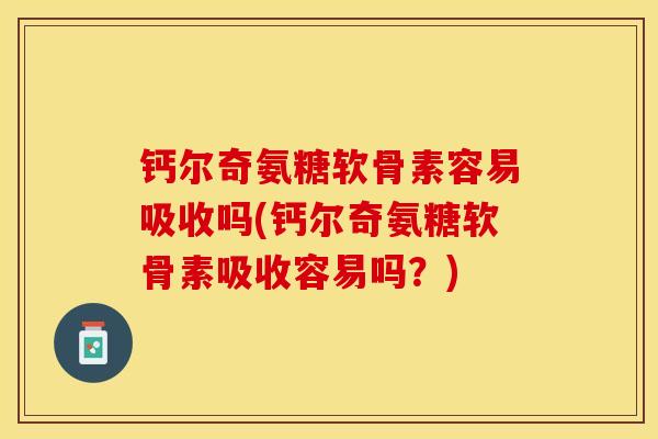 钙尔奇氨糖软骨素容易吸收吗(钙尔奇氨糖软骨素吸收容易吗？)