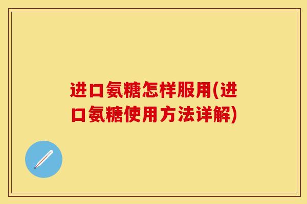 进口氨糖怎样服用(进口氨糖使用方法详解)
