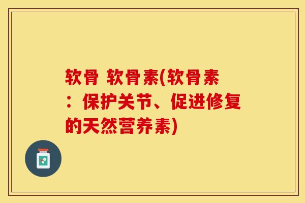 软骨 软骨素(软骨素：保护关节、促进修复的天然营养素)