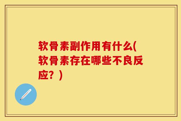 软骨素副作用有什么(软骨素存在哪些不良反应？)