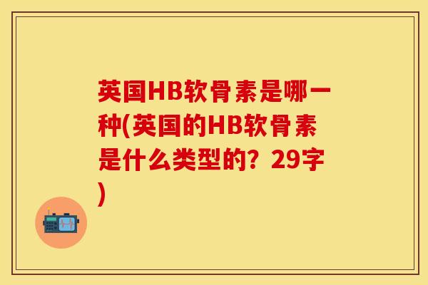 英国HB软骨素是哪一种(英国的HB软骨素是什么类型的？29字)