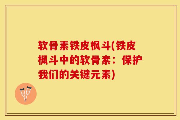 软骨素铁皮枫斗(铁皮枫斗中的软骨素：保护我们的关键元素)