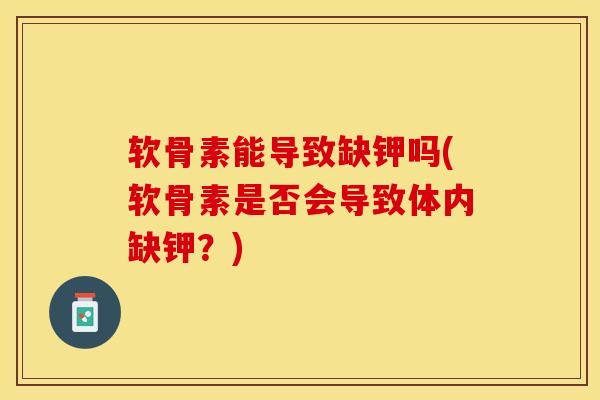 软骨素能导致缺钾吗(软骨素是否会导致体内缺钾？)