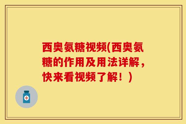 西奥氨糖视频(西奥氨糖的作用及用法详解，快来看视频了解！)