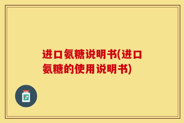 进口氨糖说明书(进口氨糖的使用说明书)