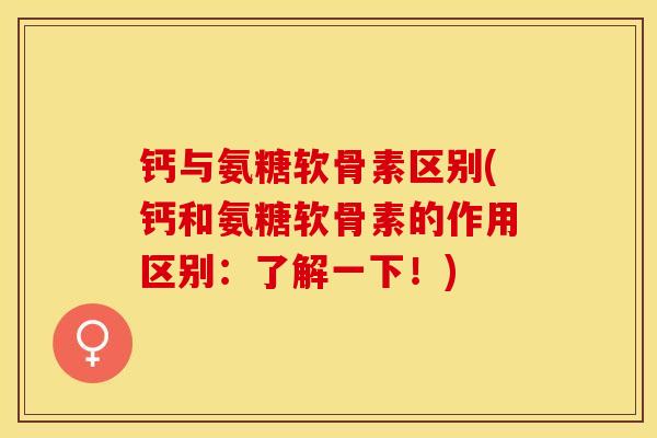 钙与氨糖软骨素区别(钙和氨糖软骨素的作用区别：了解一下！)