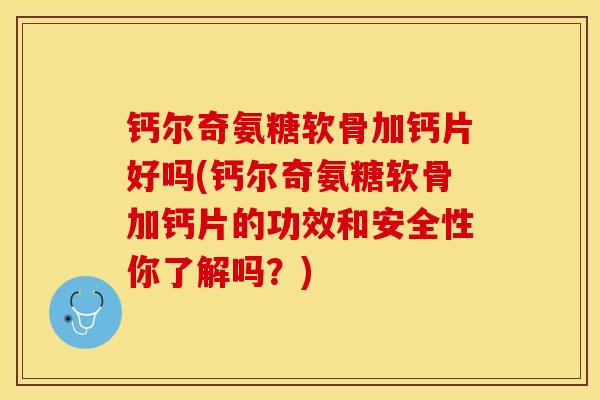 钙尔奇氨糖软骨加钙片好吗(钙尔奇氨糖软骨加钙片的功效和安全性你了解吗？)