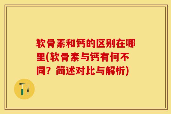 软骨素和钙的区别在哪里(软骨素与钙有何不同?简述对比与解析) 软骨素和钙的区别在哪里(软骨素与钙有何不同?简述对比与解析)