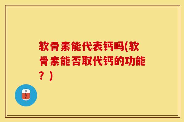 软骨素能代表钙吗(软骨素能否取代钙的功能？)
