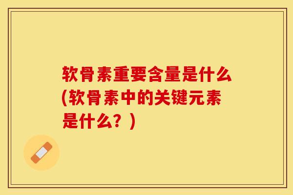 软骨素重要含量是什么(软骨素中的关键元素是什么?) 软骨素重要含量是什么(软骨素中的关键元素是什么?)