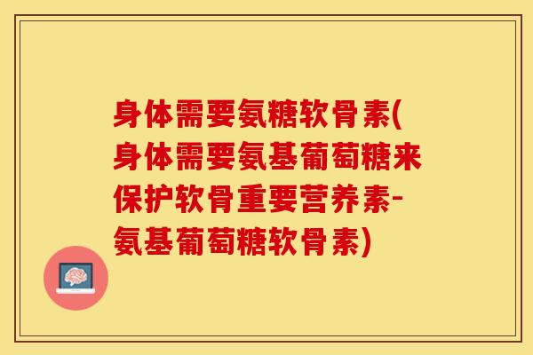 身体需要氨糖软骨素(身体需要氨基葡萄糖来保护软骨重要营养素-氨基葡萄糖软骨素)