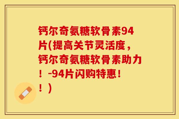 钙尔奇氨糖软骨素94片(提高关节灵活度，钙尔奇氨糖软骨素助力！-94片闪购特惠！！)