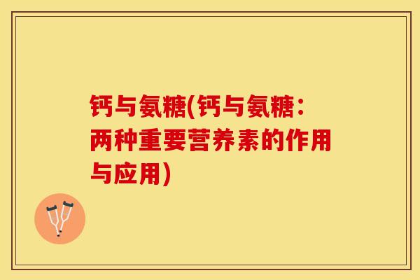 钙与氨糖(钙与氨糖：两种重要营养素的作用与应用)