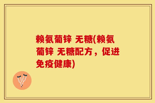 赖氨葡锌 无糖(赖氨葡锌 无糖配方，促进免疫健康)