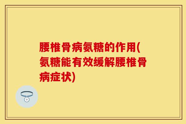 腰椎骨氨糖的作用(氨糖能有效缓解腰椎骨症状) 腰椎骨氨糖的作用(氨糖能有效缓解腰椎骨症状)