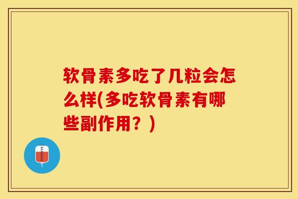 软骨素多吃了几粒会怎么样(多吃软骨素有哪些副作用？)