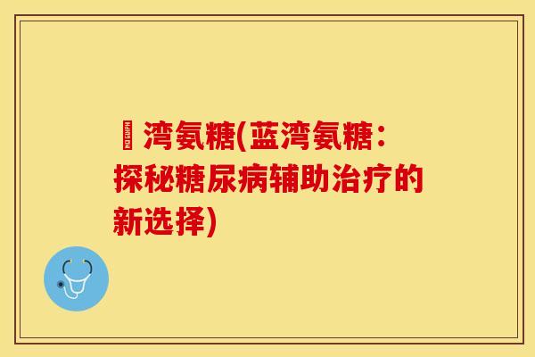 藍湾氨糖(蓝湾氨糖：探秘糖尿病辅助治疗的新选择)