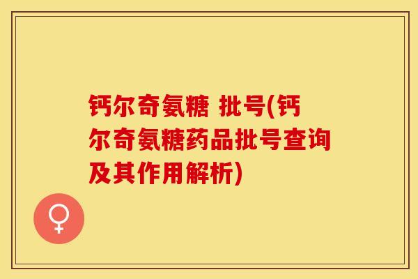钙尔奇氨糖 批号(钙尔奇氨糖药品批号查询及其作用解析)