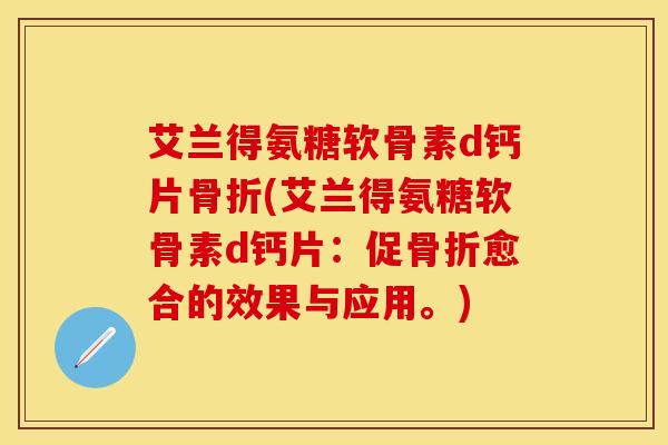 艾兰得氨糖软骨素d钙片(艾兰得氨糖软骨素d钙片：促愈合的效果与应用。)