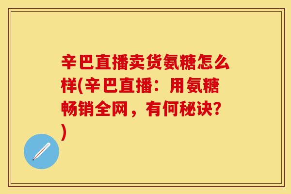 辛巴直播卖货氨糖怎么样(辛巴直播：用氨糖畅销全网，有何秘诀？)