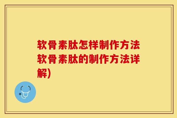 软骨素肽怎样制作方法软骨素肽的制作方法详解)