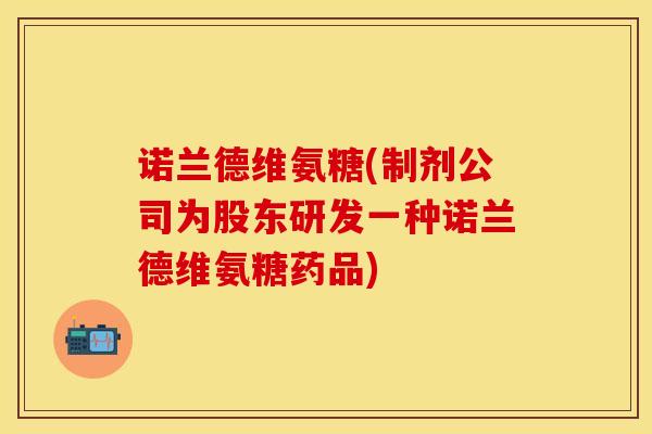 诺兰德维氨糖(制剂公司为股东研发一种诺兰德维氨糖药品)